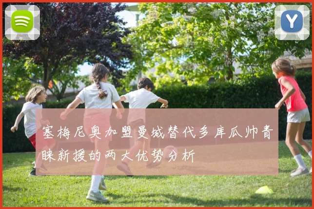 塞梅尼奥加盟曼城替代多库瓜帅青睐新援的两大优势分析