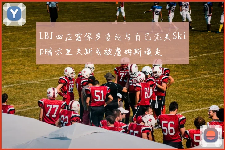LBJ回应富保罗言论与自己无关Skip暗示里夫斯或被詹姆斯逼走