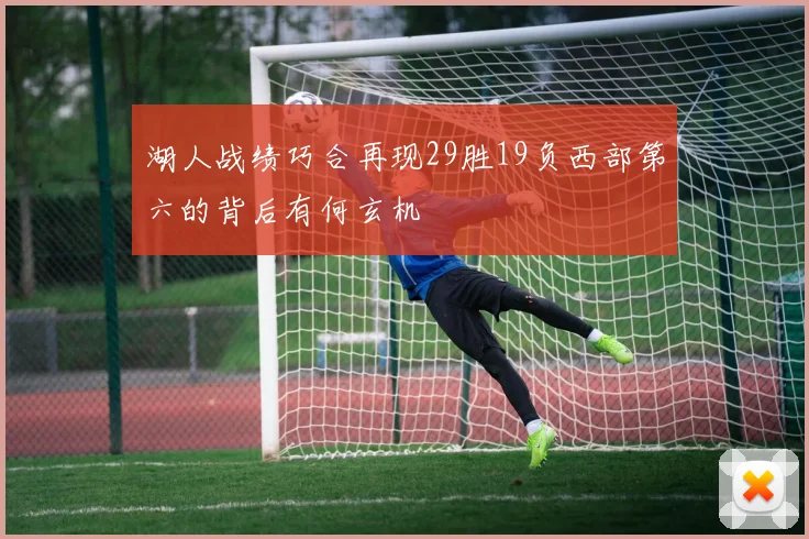 湖人战绩巧合再现29胜19负西部第六的背后有何玄机