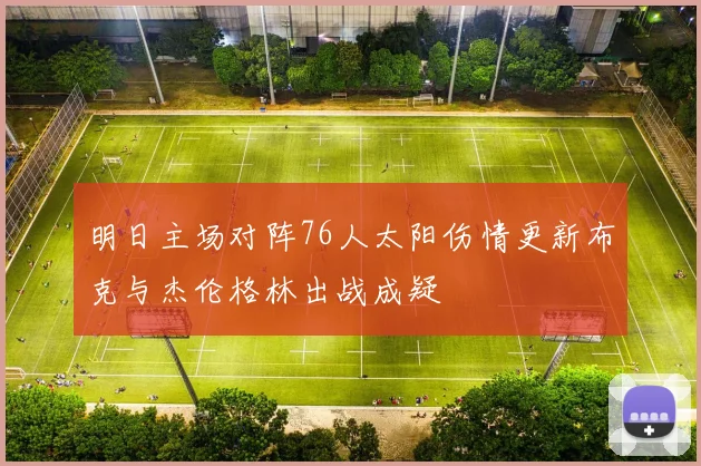 明日主场对阵76人太阳伤情更新布克与杰伦格林出战成疑