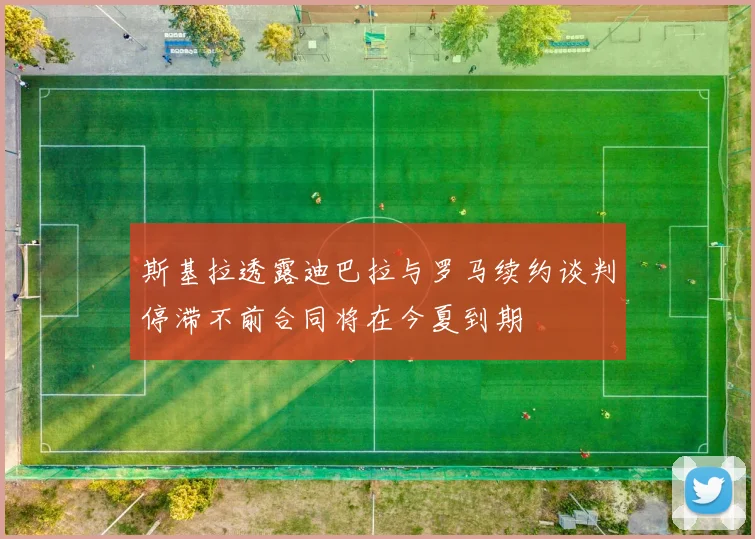 斯基拉透露迪巴拉与罗马续约谈判停滞不前合同将在今夏到期