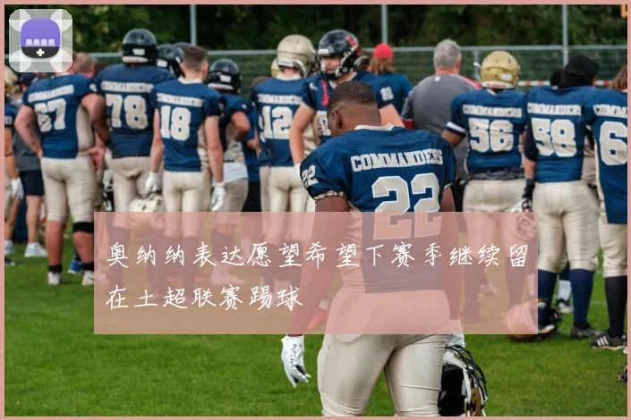 奥纳纳表达愿望希望下赛季继续留在土超联赛踢球