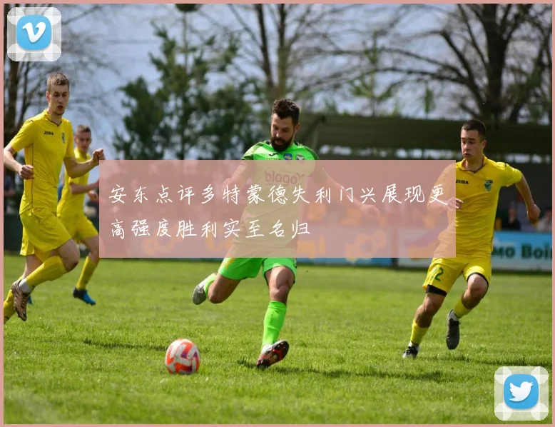 安东点评多特蒙德失利门兴展现更高强度胜利实至名归