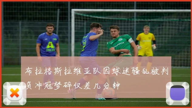 布拉格斯拉维亚队因球迷骚乱被判负冲冠梦碎仅差几分钟