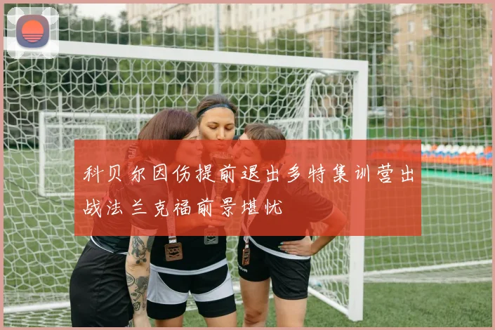 科贝尔因伤提前退出多特集训营出战法兰克福前景堪忧