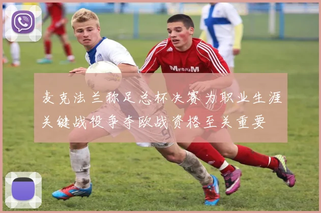 麦克法兰称足总杯决赛为职业生涯关键战役争夺欧战资格至关重要