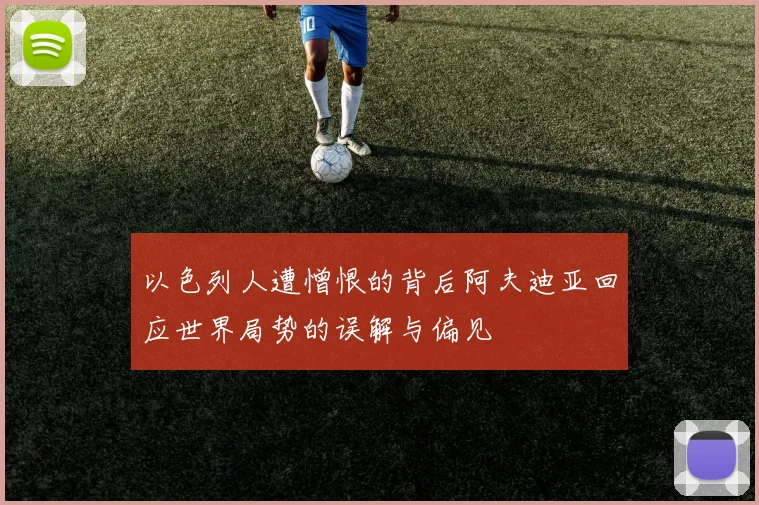 以色列人遭憎恨的背后阿夫迪亚回应世界局势的误解与偏见