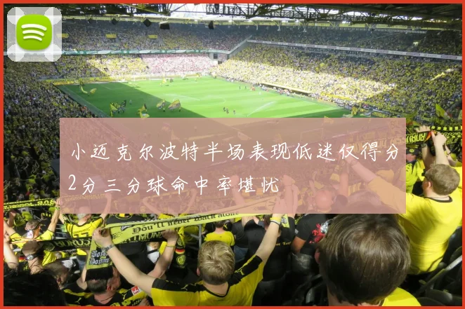 小迈克尔波特半场表现低迷仅得分2分三分球命中率堪忧