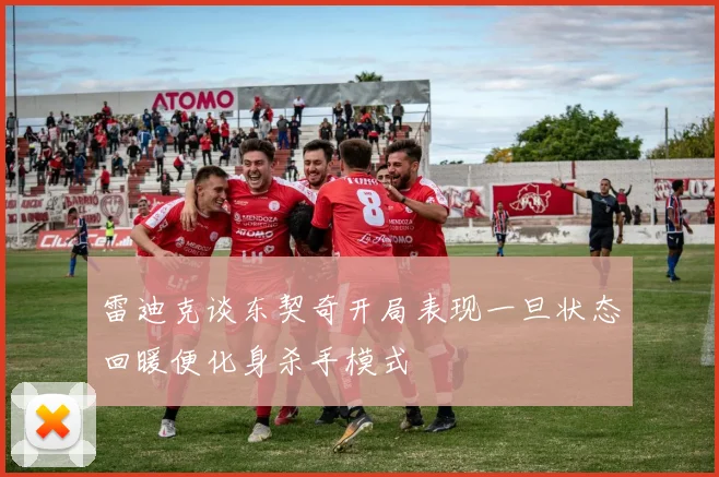雷迪克谈东契奇开局表现一旦状态回暖便化身杀手模式