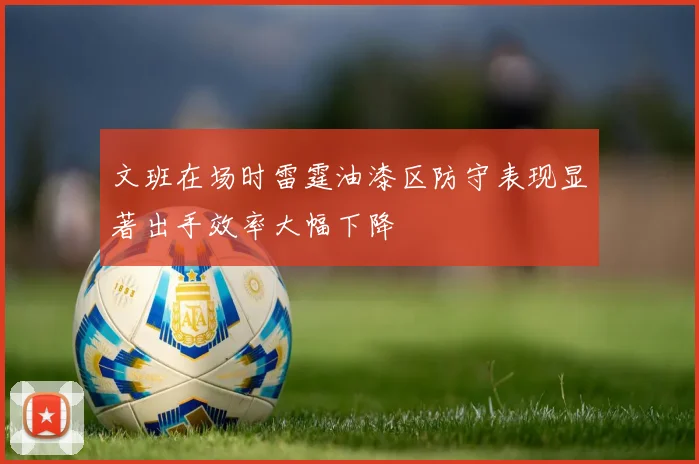文班在场时雷霆油漆区防守表现显著出手效率大幅下降