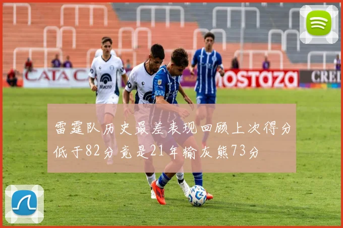 雷霆队历史最差表现回顾上次得分低于82分竟是21年输灰熊73分